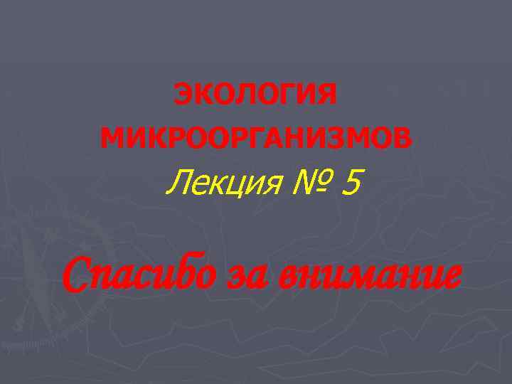 ЭКОЛОГИЯ МИКРООРГАНИЗМОВ Лекция № 5 Спасибо за внимание 