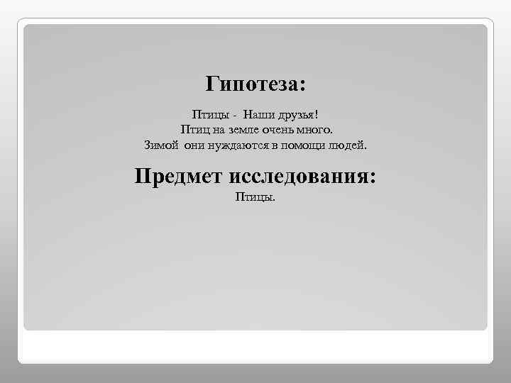 Гипотеза: Птицы - Наши друзья! Птиц на земле очень много. Зимой они нуждаются в