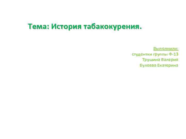Тема: История табакокурения. Выполнили: студентки группы Ф-13 Трушина Валерия Булеева Екатерина 