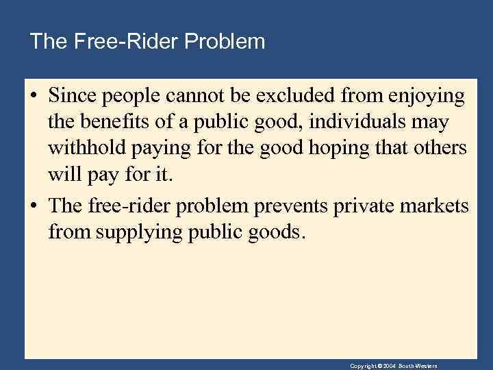 The Free-Rider Problem • Since people cannot be excluded from enjoying the benefits of