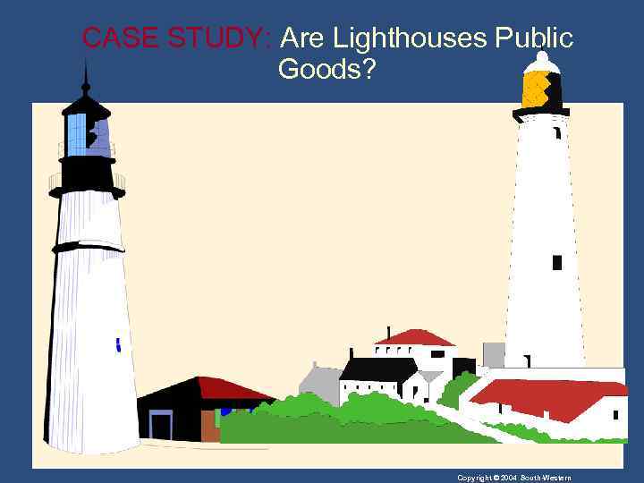 CASE STUDY: Are Lighthouses Public Goods? Copyright © 2004 South-Western 