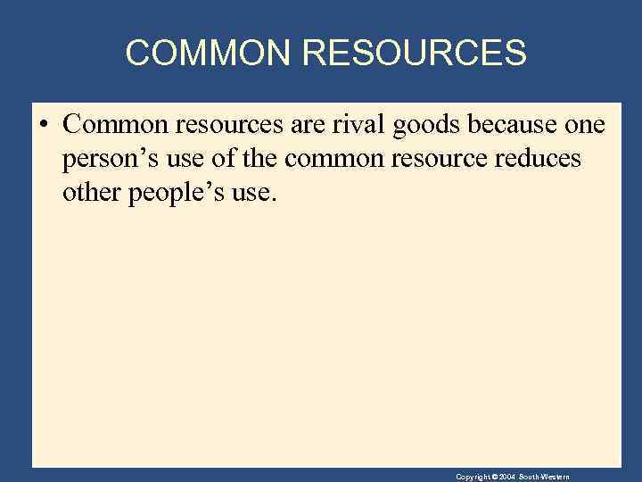 COMMON RESOURCES • Common resources are rival goods because one person’s use of the