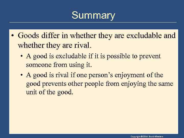 Summary • Goods differ in whether they are excludable and whether they are rival.