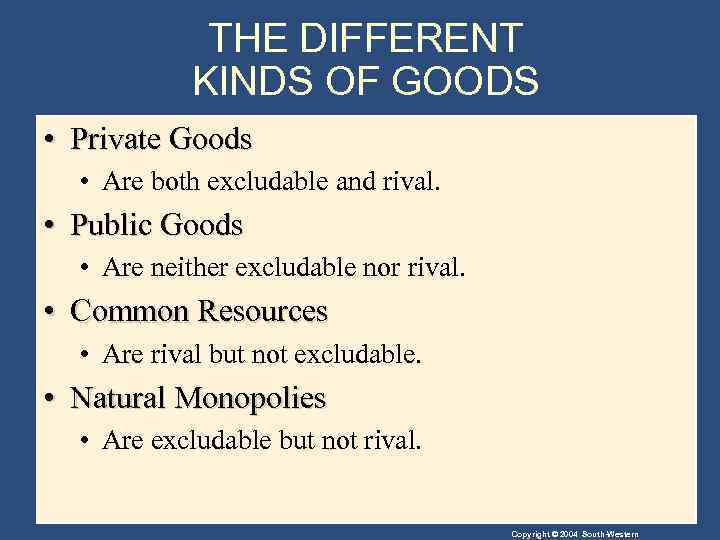 THE DIFFERENT KINDS OF GOODS • Private Goods • Are both excludable and rival.