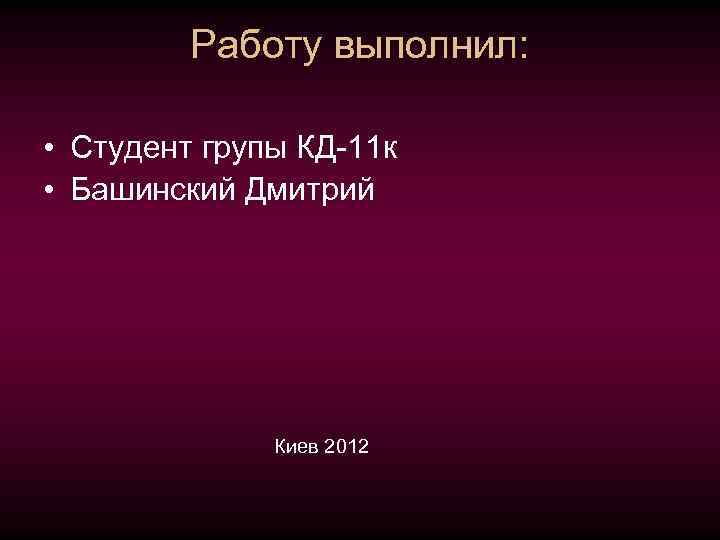 Работу выполнил: • Студент групы КД-11 к • Башинский Дмитрий Киев 2012 