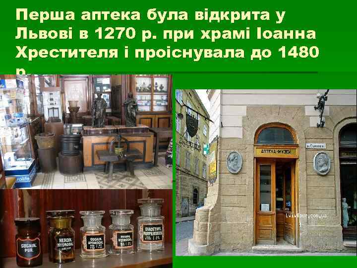 Перша аптека була відкрита у Львові в 1270 р. при храмі Іоанна Хрестителя і