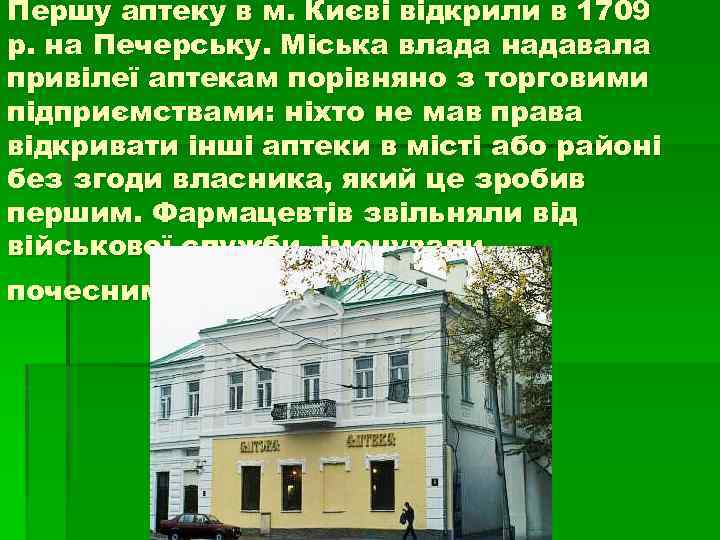 Першу аптеку в м. Києві відкрили в 1709 р. на Печерську. Міська влада надавала