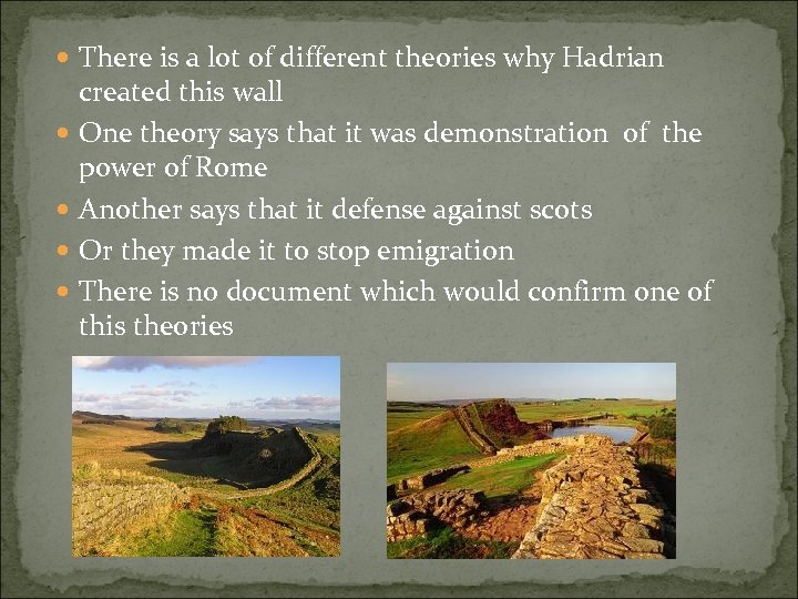  There is a lot of different theories why Hadrian created this wall One