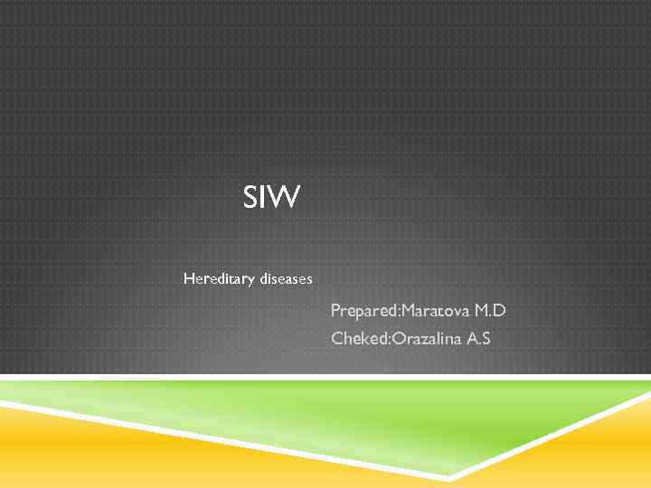 SIW Hereditary diseases Prepared: Maratova M. D Cheked: Orazalina A. S 