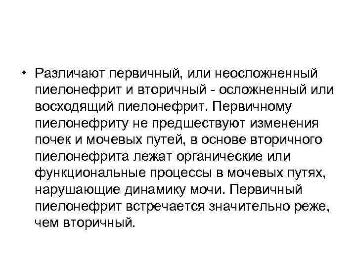  • Различают первичный, или неосложненный пиелонефрит и вторичный - осложненный или восходящий пиелонефрит.