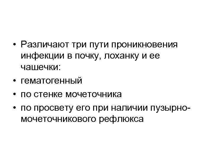  • Различают три пути проникновения инфекции в почку, лоханку и ее чашечки: •