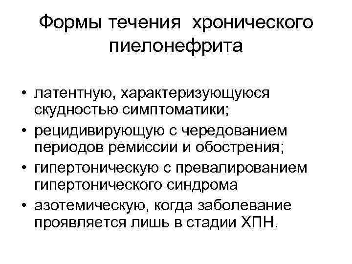 Формы течения хронического пиелонефрита • латентную, характеризующуюся скудностью симптоматики; • рецидивирующую с чередованием периодов
