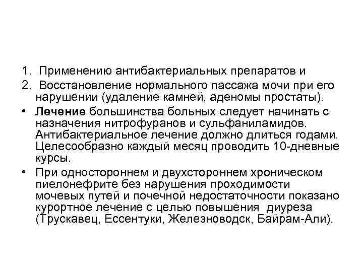 1. Применению антибактериальных препаратов и 2. Восстановление нормального пассажа мочи при его нарушении (удаление