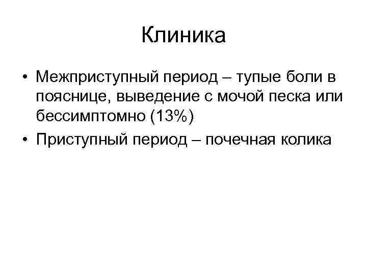 Клиника • Межприступный период – тупые боли в пояснице, выведение с мочой песка или