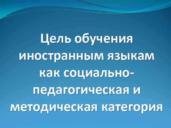 Цель обучения иностранным языкам как социальнопедагогическая и методическая категория 