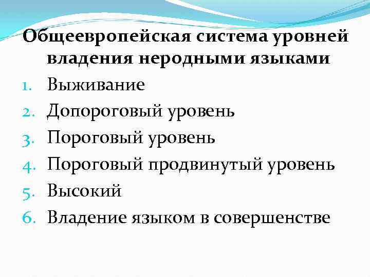 Общеевропейская система уровней владения неродными языками 1. Выживание 2. Допороговый уровень 3. Пороговый уровень