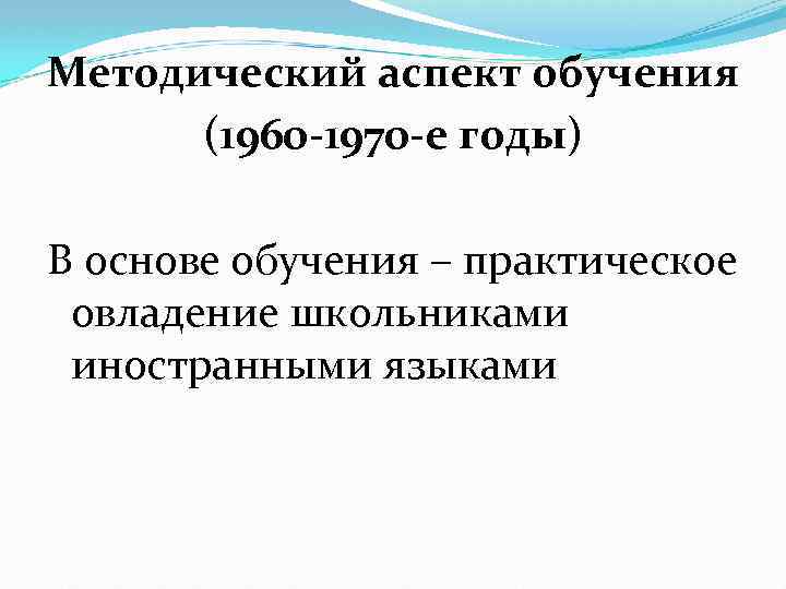 Методический аспект обучения (1960 -1970 -е годы) В основе обучения – практическое овладение школьниками