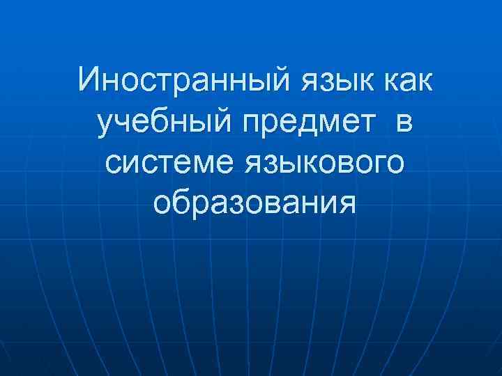 Иностранный язык как учебный предмет в системе языкового образования 