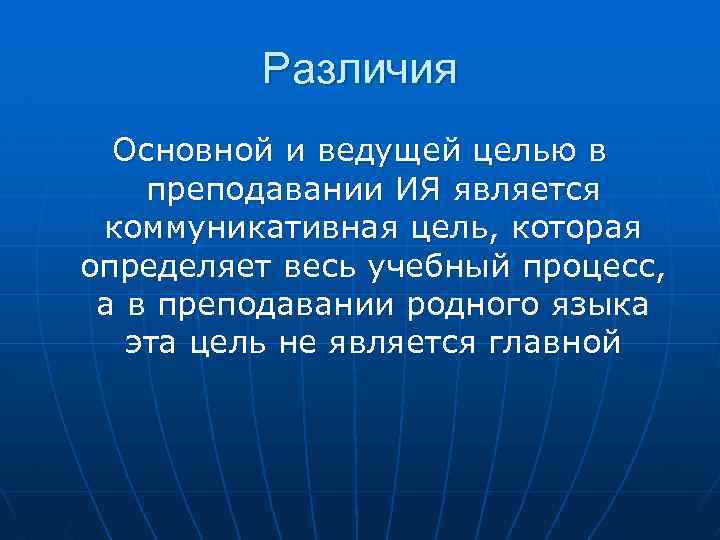 Различия Основной и ведущей целью в преподавании ИЯ является коммуникативная цель, которая определяет весь