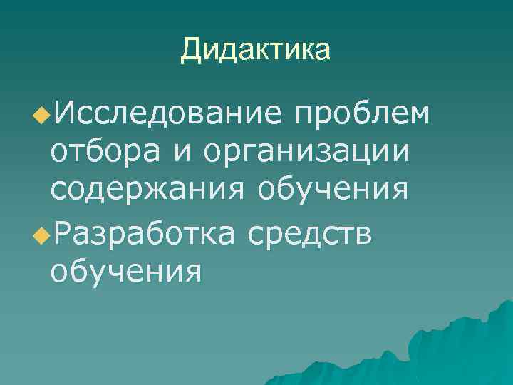 Дидактика u. Исследование проблем отбора и организации содержания обучения u. Разработка средств обучения 