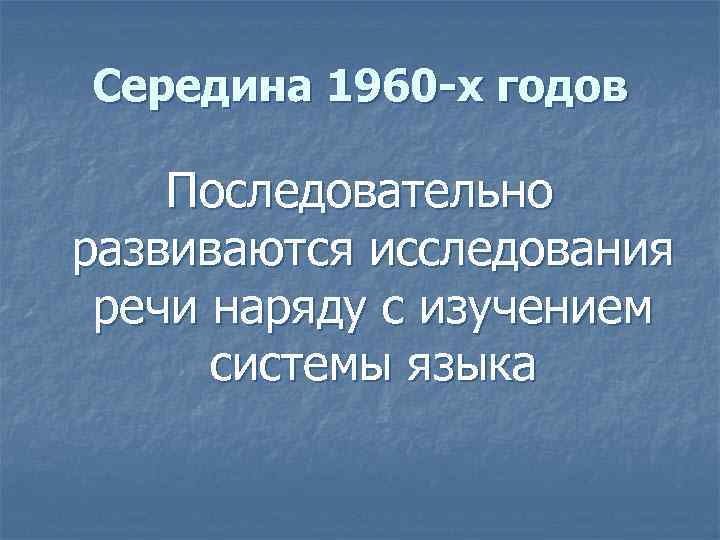 Середина 1960 -х годов Последовательно развиваются исследования речи наряду с изучением системы языка 