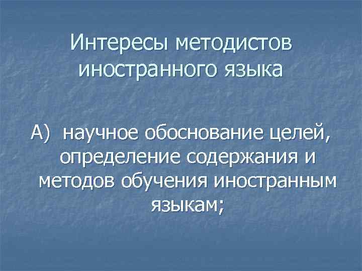 Интересы методистов иностранного языка А) научное обоснование целей, определение содержания и методов обучения иностранным