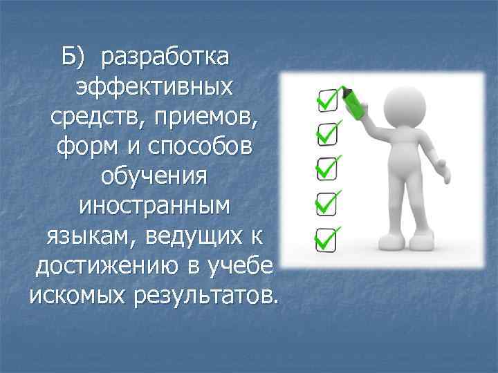 Б) разработка эффективных средств, приемов, форм и способов обучения иностранным языкам, ведущих к достижению