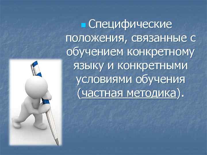 n Специфические положения, связанные с обучением конкретному языку и конкретными условиями обучения (частная методика).