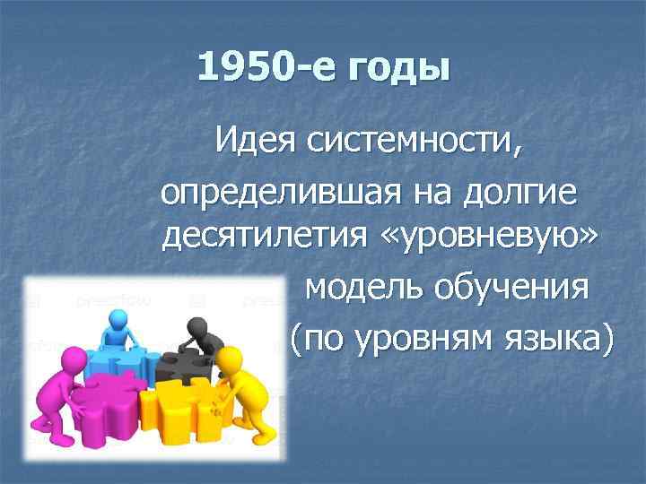 1950 -е годы Идея системности, определившая на долгие десятилетия «уровневую» модель обучения (по уровням