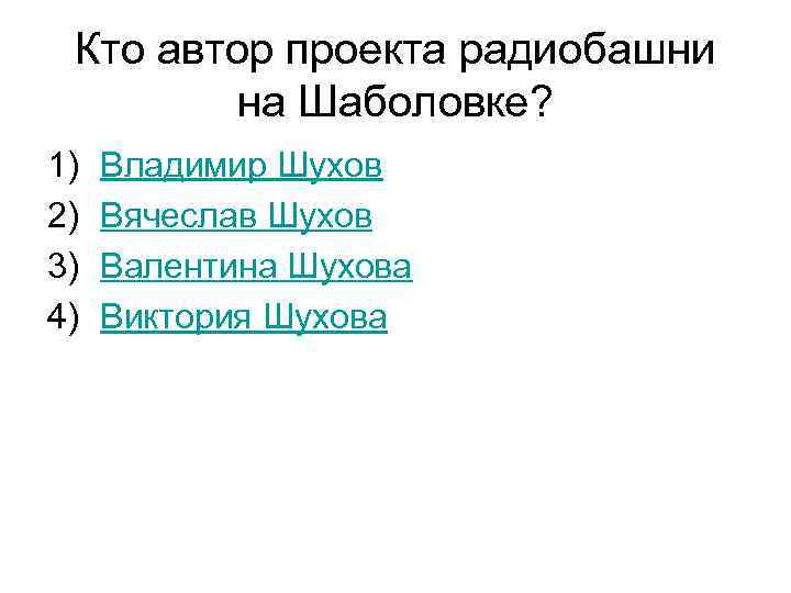 Кто автор проекта радиобашни на Шаболовке? 1) 2) 3) 4) Владимир Шухов Вячеслав Шухов