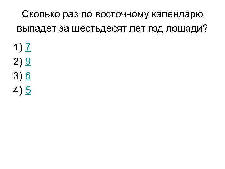 Сколько раз по восточному календарю выпадет за шестьдесят лет год лошади? 1) 7 2)