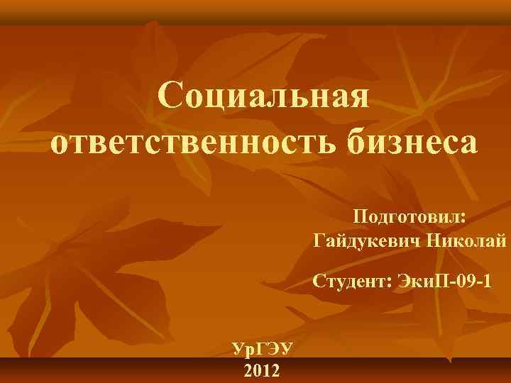 Социальная ответственность бизнеса Подготовил: Гайдукевич Николай Студент: Эки. П-09 -1 Ур. ГЭУ 2012 