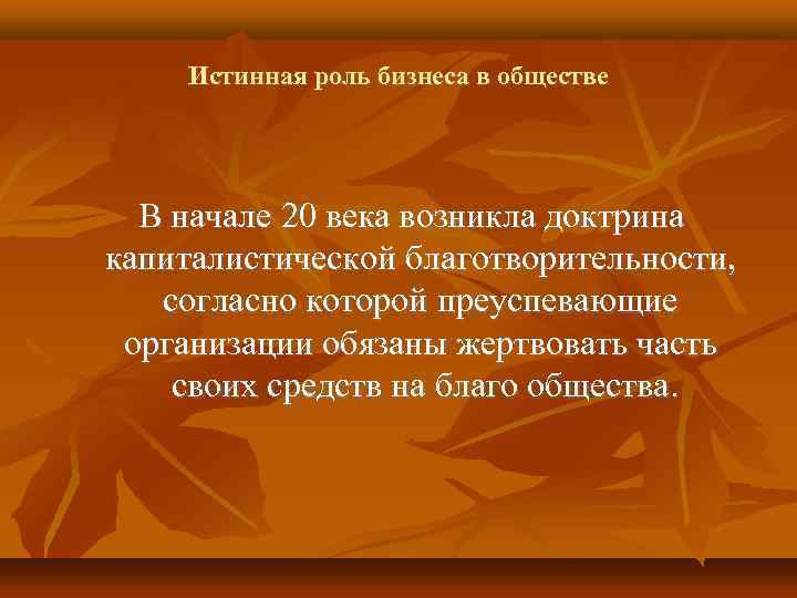 Истинная роль бизнеса в обществе В начале 20 века возникла доктрина капиталистической благотворительности, согласно