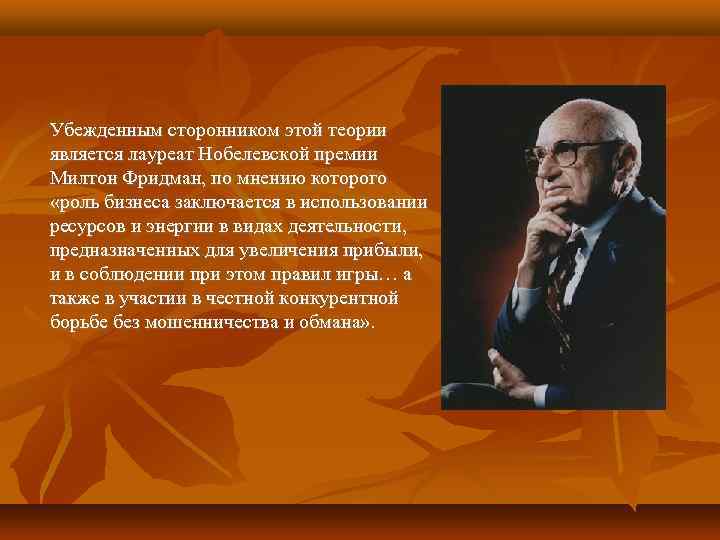 Убежденным сторонником этой теории является лауреат Нобелевской премии Милтон Фридман, по мнению которого «роль