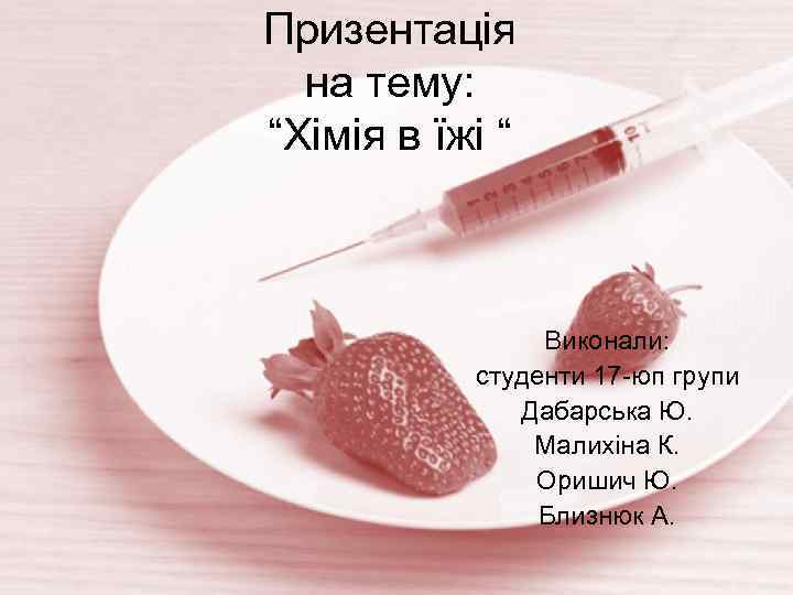 Призентація на тему: “Хімія в їжі “ Виконали: студенти 17 -юп групи Дабарська Ю.