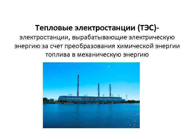 Тепловые электростанции (ТЭС)- электростанции, вырабатывающие электрическую энергию за счет преобразования химической энергии топлива в