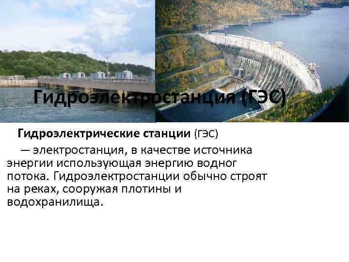 Гидроэлектростанция (ГЭС) Гидроэлектрические станции (ГЭС) — электростанция, в качестве источника энергии использующая энергию водног
