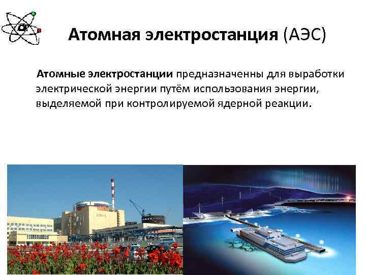 Атомная электростанция (АЭС) Атомные электростанции предназначенны для выработки электрической энергии путём использования энергии, выделяемой