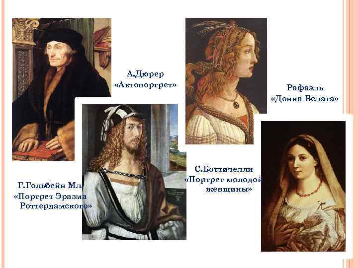 А. Дюрер «Автопортрет» Г. Гольбейн Мл. «Портрет Эразма Роттердамского» Рафаэль «Донна Велата» С. Боттичелли