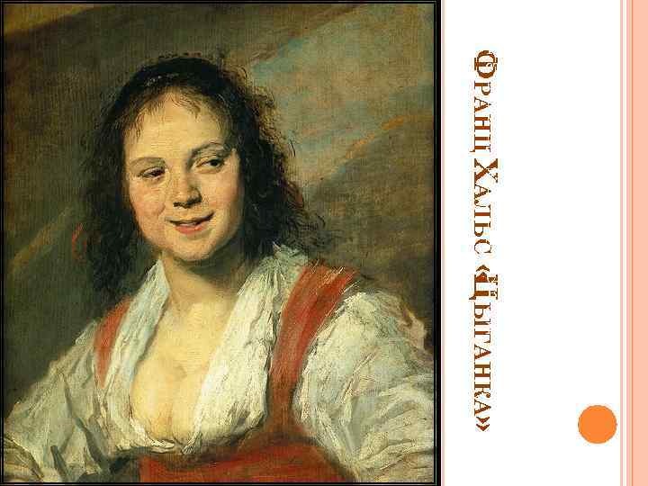 ФРАНЦ ХАЛЬС « ЫГАНКА» Ц В Голландии становится необычайно популярны м групповой портрет. Также