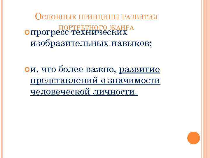 ОСНОВНЫЕ ПРИНЦИПЫ РАЗВИТИЯ ПОРТРЕТНОГО ЖАНРА прогресс технических изобразительных навыков; и, что более важно, развитие