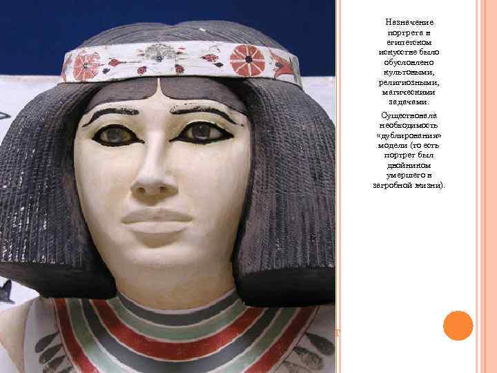 Назначение портрета в египетском искусстве было обусловлено культовыми, религиозными, магическими задачами. Существовала необходимость «дублирования»