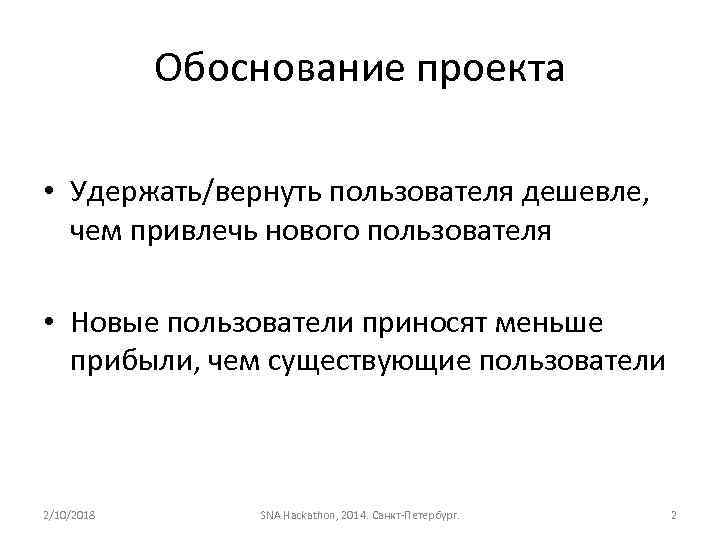 Обоснование проекта • Удержать/вернуть пользователя дешевле, чем привлечь нового пользователя • Новые пользователи приносят