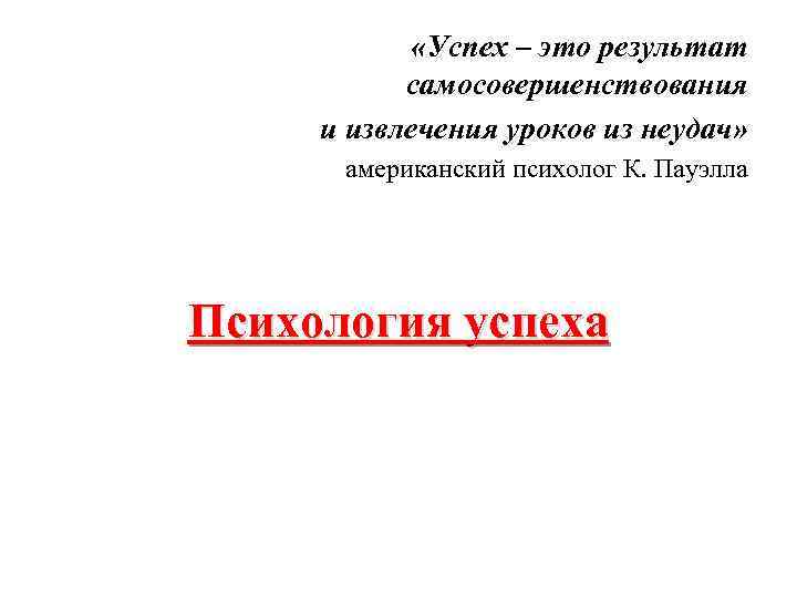  «Успех – это результат самосовершенствования и извлечения уроков из неудач» американский психолог К.