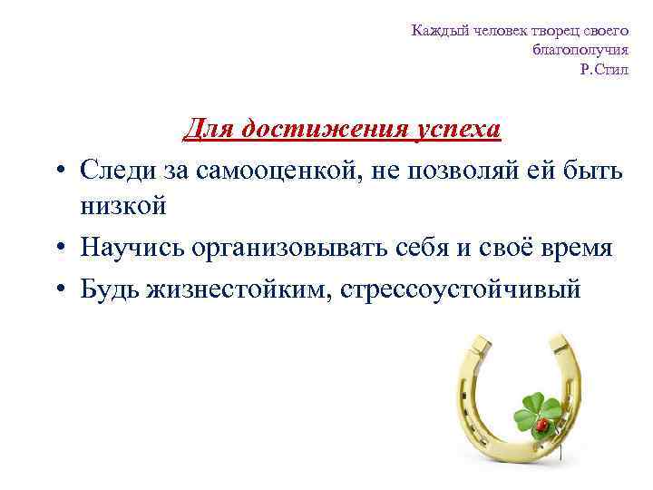 Каждый человек творец своего благополучия Р. Стил Для достижения успеха • Следи за самооценкой,