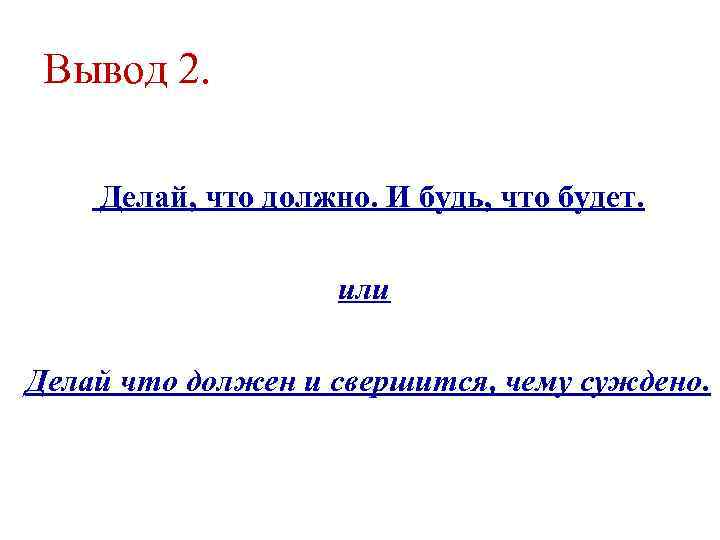 Вывод 2. Делай, что должно. И будь, что будет. или Делай что должен и