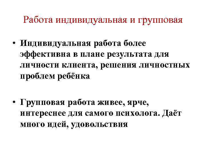 Работа индивидуальная и групповая • Индивидуальная работа более эффективна в плане результата для личности