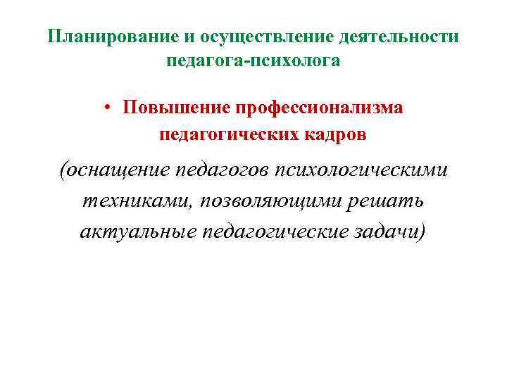 Планирование и осуществление деятельности педагога-психолога • Повышение профессионализма педагогических кадров (оснащение педагогов психологическими техниками,