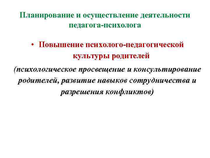 Планирование и осуществление деятельности педагога-психолога • Повышение психолого-педагогической культуры родителей (психологическое просвещение и консультирование