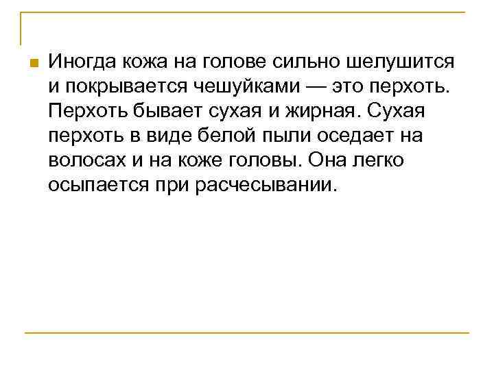 n Иногда кожа на голове сильно шелушится и покрывается чешуйками — это перхоть. Перхоть